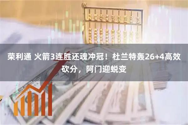 荣利通 火箭3连胜还魂冲冠！杜兰特轰26+4高效砍分，阿门迎蜕变